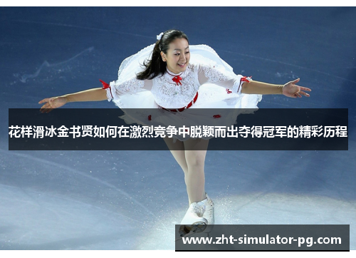 花样滑冰金书贤如何在激烈竞争中脱颖而出夺得冠军的精彩历程 花样滑冰金书贤如何在激烈竞争中脱颖而出夺得冠军的精彩历程