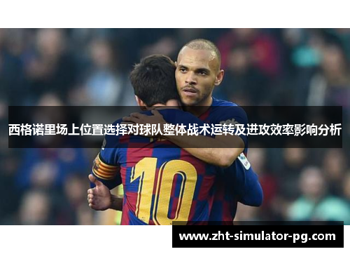 西格诺里场上位置选择对球队整体战术运转及进攻效率影响分析