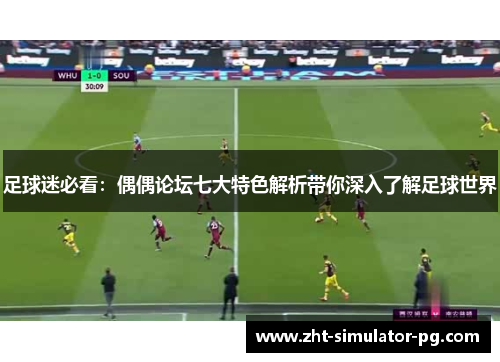 足球迷必看:偶偶论坛七大特色解析带你深入了解足球世界 足球迷必看:偶偶论坛七大特色解析带你深入了解足球世界