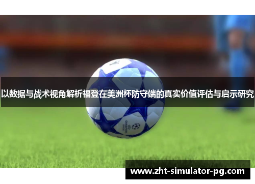 以数据与战术视角解析福登在美洲杯防守端的真实价值评估与启示研究