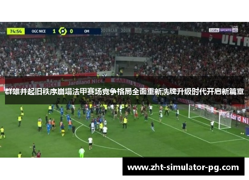 群雄并起旧秩序崩塌法甲赛场竞争格局全面重新洗牌升级时代开启新篇章