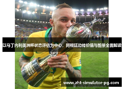 以马丁内利美洲杯状态评估为中心，阿根廷边锋价值与前景全面解读