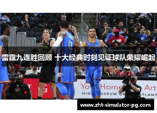 雷霆九连胜回顾 十大经典时刻见证球队荣耀崛起