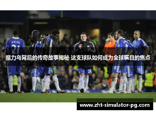 魔力鸟背后的传奇故事揭秘 这支球队如何成为全球瞩目的焦点
