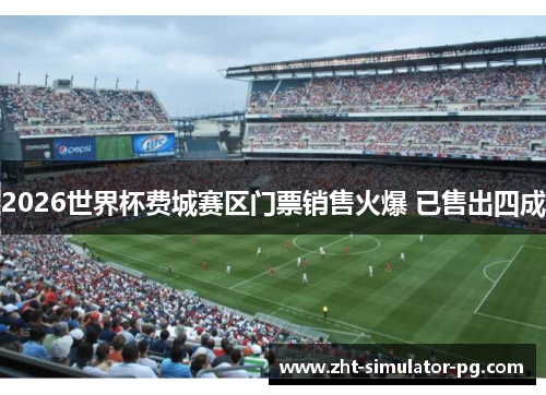 2026世界杯费城赛区门票销售火爆 已售出四成