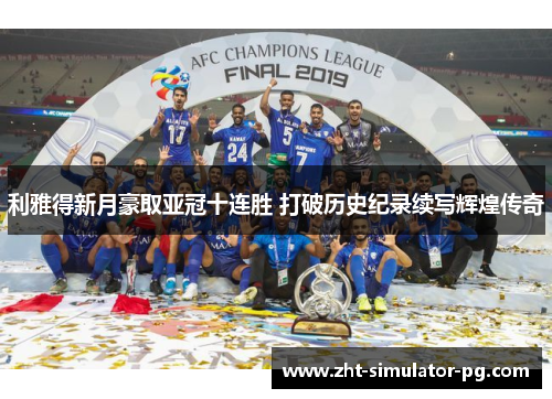 利雅得新月豪取亚冠十连胜 打破历史纪录续写辉煌传奇