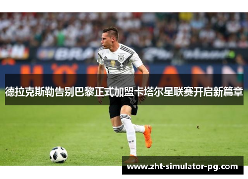 德拉克斯勒告别巴黎正式加盟卡塔尔星联赛开启新篇章