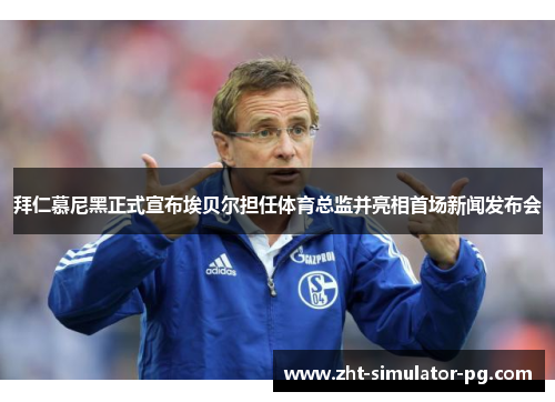 拜仁慕尼黑正式宣布埃贝尔担任体育总监并亮相首场新闻发布会