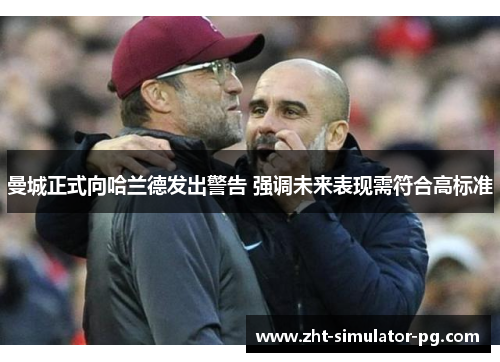 曼城正式向哈兰德发出警告 强调未来表现需符合高标准