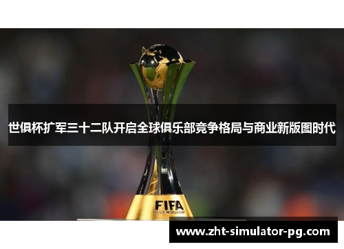 世俱杯扩军三十二队开启全球俱乐部竞争格局与商业新版图时代 世俱杯扩军三十二队开启全球俱乐部竞争格局与商业新版图时代