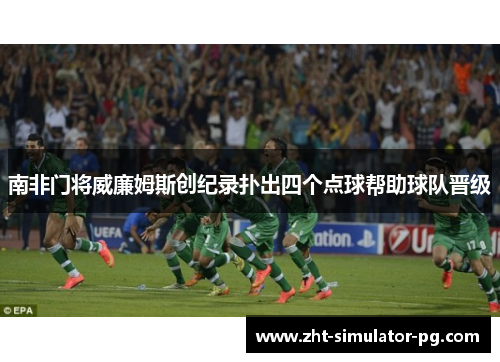 南非门将威廉姆斯创纪录扑出四个点球帮助球队晋级