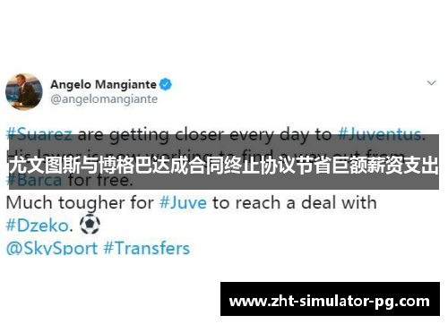 尤文图斯与博格巴达成合同终止协议节省巨额薪资支出