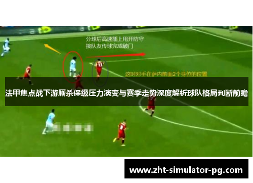 法甲焦点战下游厮杀保级压力演变与赛季走势深度解析球队格局判断前瞻 法甲焦点战下游厮杀保级压力演变与赛季走势深度解析球队格局判断前瞻
