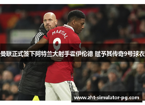 曼联正式签下阿特兰大射手霍伊伦德 赋予其传奇9号球衣