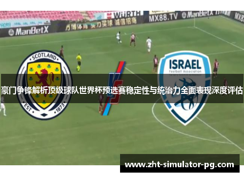 豪门争锋解析顶级球队世界杯预选赛稳定性与统治力全面表现深度评估
